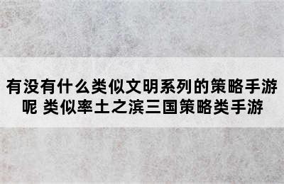 有没有什么类似文明系列的策略手游呢 类似率土之滨三国策略类手游